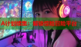 A计划续集：解锁惊险冒险平台