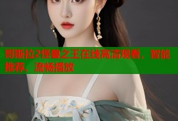 哥斯拉2怪兽之王在线高清观看，智能推荐、流畅播放