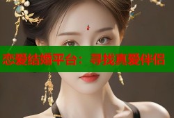 恋爱结婚平台：寻找真爱伴侣