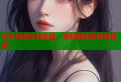 情不自禁在线观看，随时随地看你想看的