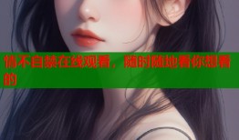 情不自禁在线观看，随时随地看你想看的