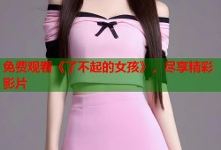 免费观看《了不起的女孩》，尽享精彩影片