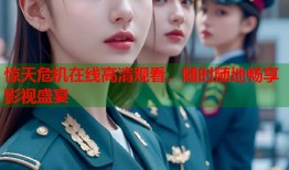 惊天危机在线高清观看，随时随地畅享影视盛宴