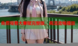 免费观看大秦赋完整版，高清流畅播放