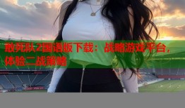 敢死队2国语版下载：战略游戏平台，体验二战策略