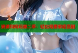 婆婆和妈妈第二季：轻松观看家庭喜剧