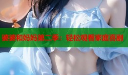 婆婆和妈妈第二季：轻松观看家庭喜剧