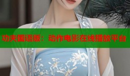 功夫国语版：动作电影在线播放平台