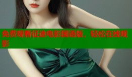 免费观看征途电影国语版，轻松在线观影