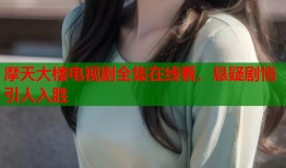 摩天大楼电视剧全集在线看，悬疑剧情引人入胜
