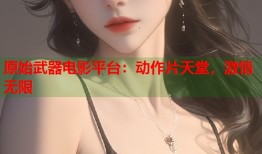 原始武器电影平台：动作片天堂，激情无限
