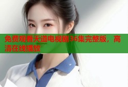 免费观看天道电视剧36集完整版，高清在线播放