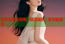 宝贝全集在线看，超清画质，多功能播放