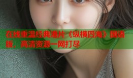 在线重温经典港片《纵横四海》国语版，高清资源一网打尽