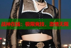 战神在线：极限竞技，激情无限