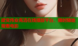 建党伟业高清在线播放平台，随时随地观看电影