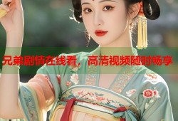 兄弟剧情在线看，高清视频随时畅享