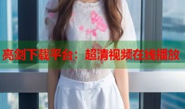 亮剑下载平台：超清视频在线播放