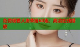 免费观看大唐荣耀60集，高清在线播放