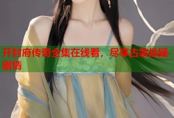 开封府传奇全集在线看，尽享古装悬疑剧情