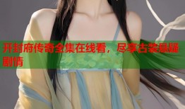 开封府传奇全集在线看，尽享古装悬疑剧情