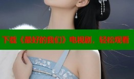 下载《最好的我们》电视剧，轻松观看