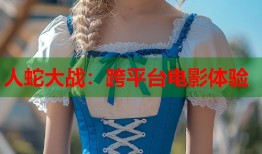 人蛇大战：跨平台电影体验