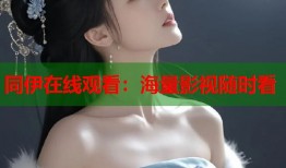 同伊在线观看：海量影视随时看