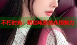 不朽时光：解锁电影的永恒魅力