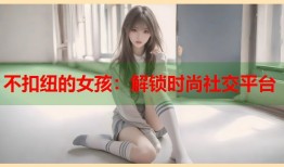 不扣纽的女孩：解锁时尚社交平台