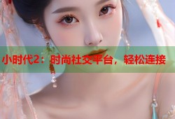 小时代2：时尚社交平台，轻松连接