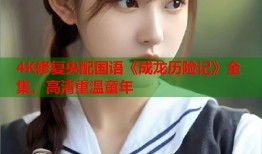 4K修复央配国语《成龙历险记》全集，高清重温童年