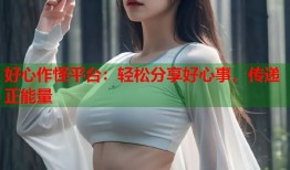 好心作怪平台：轻松分享好心事，传递正能量