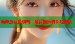 我愿意在线观看，随时随地看你想看的
