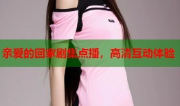 亲爱的回家剧集点播，高清互动体验