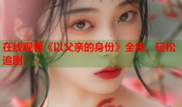 在线观看《以父亲的身份》全集，轻松追剧