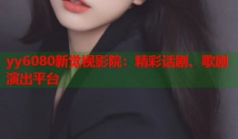 yy6080新觉视影院：精彩话剧、歌剧演出平台