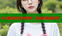 不完美的她在线观看：精选剧集随时看