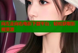 向左走向右电影下载平台，轻松获取影视资源