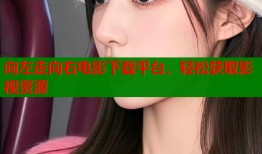 向左走向右电影下载平台，轻松获取影视资源