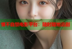 情不自禁电影平台：随时随地追剧