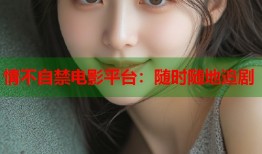 情不自禁电影平台：随时随地追剧
