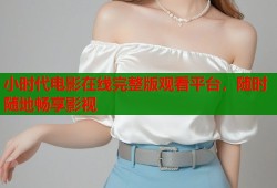 小时代电影在线完整版观看平台，随时随地畅享影视
