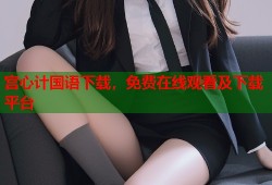 宫心计国语下载，免费在线观看及下载平台