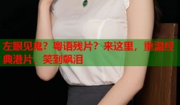 左眼见鬼？粤语残片？来这里，重温经典港片，笑到飙泪