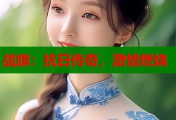 战旗：抗日传奇，激情燃烧