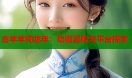 喜羊羊闯龙年：动画冒险与平台探索