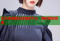 宝贝电视剧在线播放平台，随时随地观看