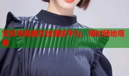 宝贝电视剧在线播放平台，随时随地观看