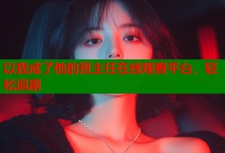 以我成了他的班主任在线观看平台，轻松追剧